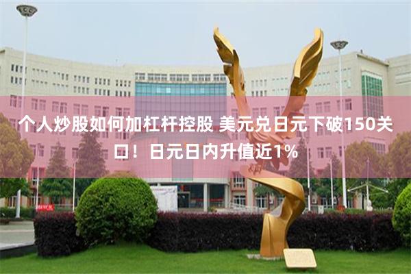 个人炒股如何加杠杆控股 美元兑日元下破150关口！日元日内升值近1%