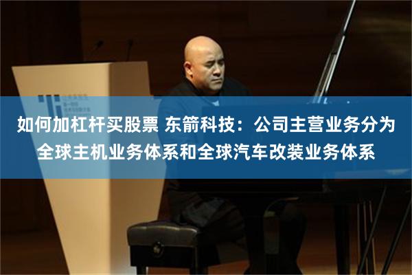如何加杠杆买股票 东箭科技：公司主营业务分为全球主机业务体系和全球汽车改装业务体系