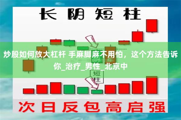 炒股如何放大杠杆 手麻脚麻不用怕，这个方法告诉你_治疗_男性_北京中