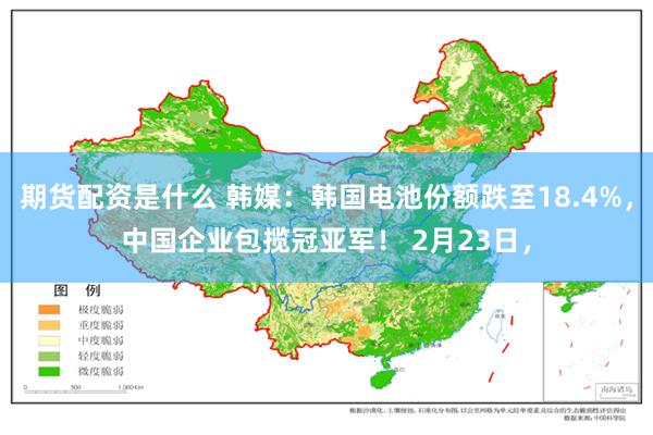 期货配资是什么 韩媒：韩国电池份额跌至18.4%，中国企业包揽冠亚军！ 2月23日，
