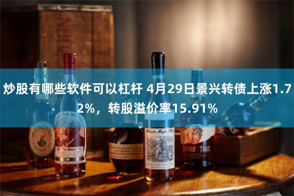 炒股有哪些软件可以杠杆 4月29日景兴转债上涨1.72%，转股溢价率15.91%