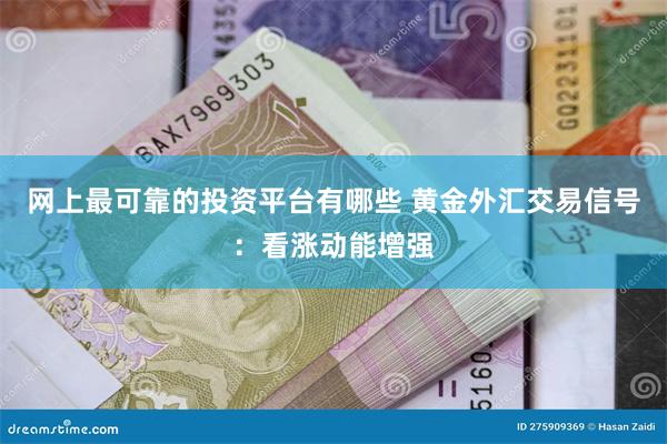 网上最可靠的投资平台有哪些 黄金外汇交易信号：看涨动能增强