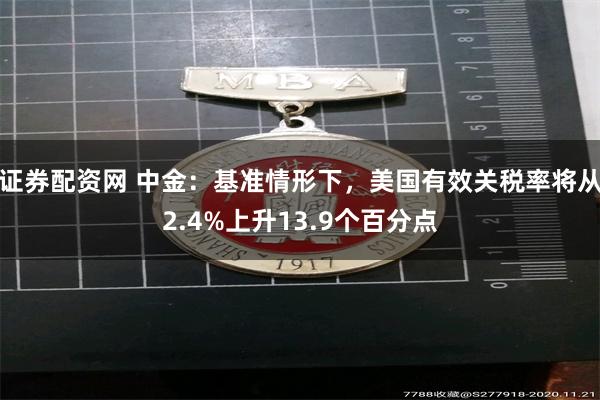 证券配资网 中金：基准情形下，美国有效关税率将从2.4%上升13.9个百分点