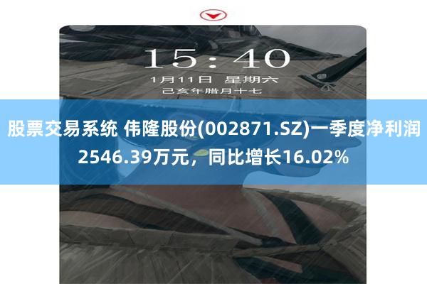 股票交易系统 伟隆股份(002871.SZ)一季度净利润2546.39万元，同比增长16.02%