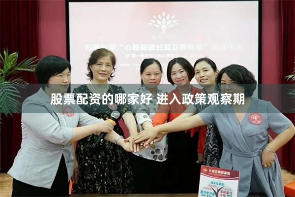 股票配资的哪家好 进入政策观察期