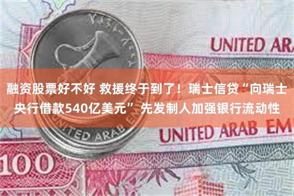 融资股票好不好 救援终于到了！瑞士信贷“向瑞士央行借款540亿美元” 先发制人加强银行流动性
