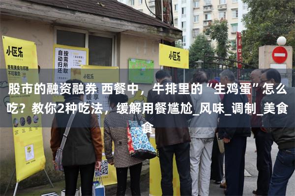 股市的融资融券 西餐中，牛排里的“生鸡蛋”怎么吃？教你2种吃法，缓解用餐尴尬_风味_调制_美食