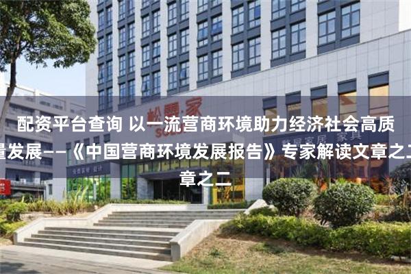 配资平台查询 以一流营商环境助力经济社会高质量发展——《中国营商环境发展报告》专家解读文章之二
