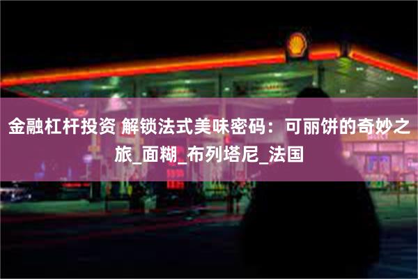 金融杠杆投资 解锁法式美味密码：可丽饼的奇妙之旅_面糊_布列塔尼_法国
