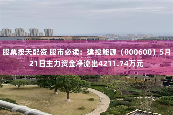 股票按天配资 股市必读：建投能源（000600）5月21日主力资金净流出4211.74万元