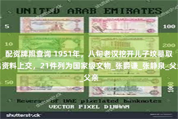配资牌照查询 1951年，八旬老汉挖开儿子坟墓取出资料上交，21件列为国家级文物_张爵谦_张静泉_父亲