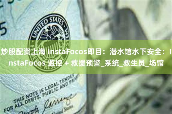 炒股配资上海 InstaFocos即目：潜水馆水下安全：InstaFocos 监控 + 救援预警_系统_救生员_场馆