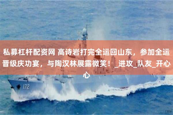 私募杠杆配资网 高诗岩打完全运回山东，参加全运晋级庆功宴，与陶汉林展露微笑！_进攻_队友_开心