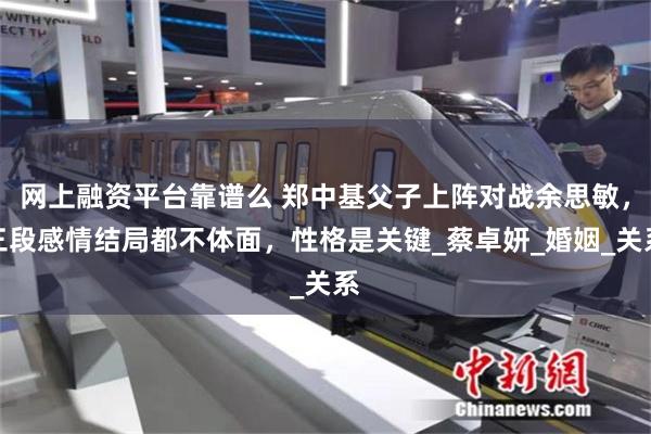 网上融资平台靠谱么 郑中基父子上阵对战余思敏，三段感情结局都不体面，性格是关键_蔡卓妍_婚姻_关系