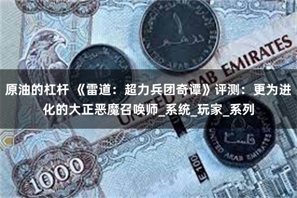 原油的杠杆 《雷道：超力兵团奇谭》评测：更为进化的大正恶魔召唤师_系统_玩家_系列
