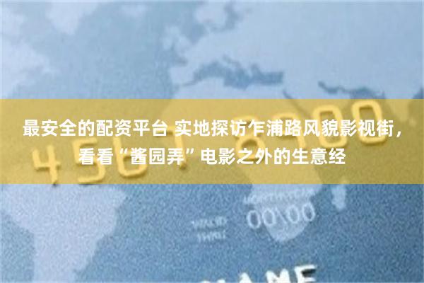 最安全的配资平台 实地探访乍浦路风貌影视街，看看“酱园弄”电影之外的生意经