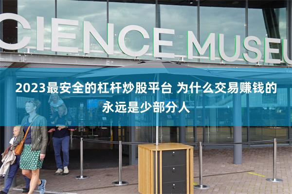 2023最安全的杠杆炒股平台 为什么交易赚钱的永远是少部分人