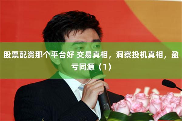 股票配资那个平台好 交易真相，洞察投机真相，盈亏同源（1）