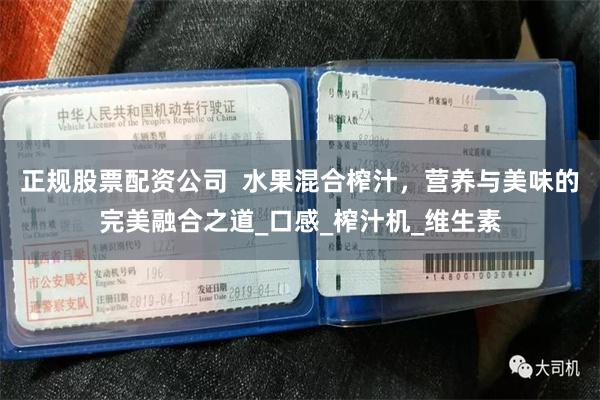正规股票配资公司  水果混合榨汁，营养与美味的完美融合之道_口感_榨汁机_维生素