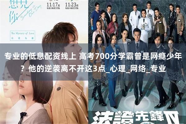 专业的低息配资线上 高考700分学霸曾是网瘾少年？他的逆袭离不开这3点_心理_网络_专业