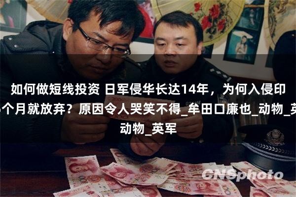 如何做短线投资 日军侵华长达14年，为何入侵印度5个月就放弃？原因令人哭笑不得_牟田口廉也_动物_英军